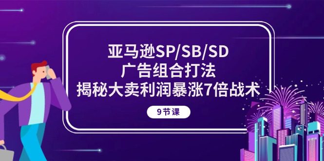 亚马逊SP/SB/SD广告组合打法，揭秘大卖利润暴涨7倍战术 (9节课)-创业猫