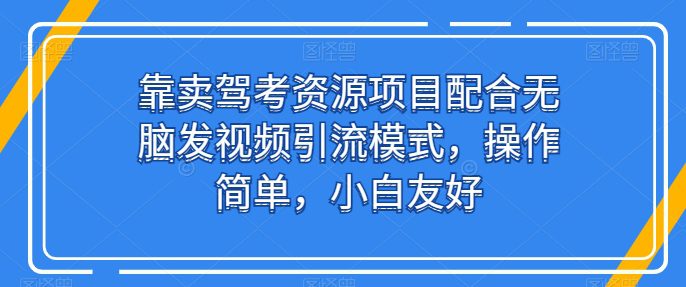 靠卖驾考资源项目配合无脑发视频引流模式，操作简单，小白友好-创业猫