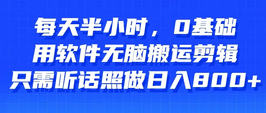 每天半小时，0基础用软件无脑搬运剪辑，只需听话照做日入800+-创业猫