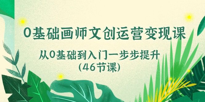 0基础画师文创运营变现课，从0基础到入门一步步提升（46节课）-创业猫