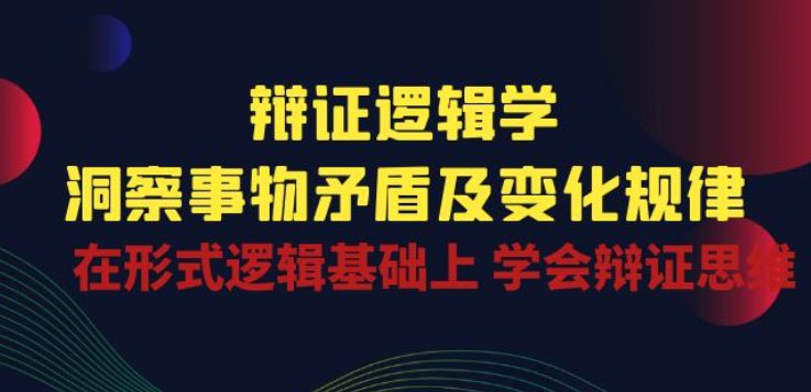 辩证 逻辑学 | 洞察 事物矛盾及变化规律 在形式逻辑基础上 学会辩证思维-创业猫