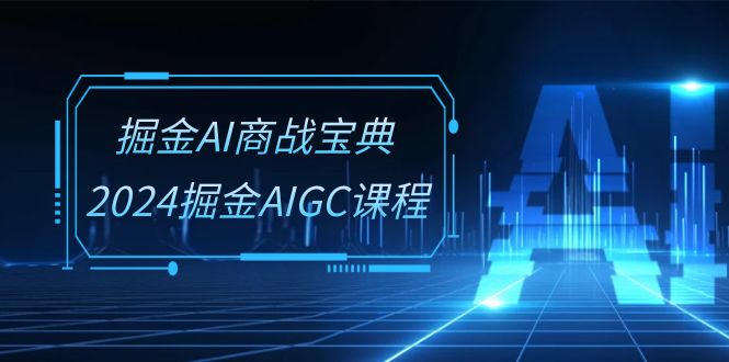 （10811期）掘金AI 商战宝典-系统班：2024掘金AIGC课程（30节视频课）-创业猫