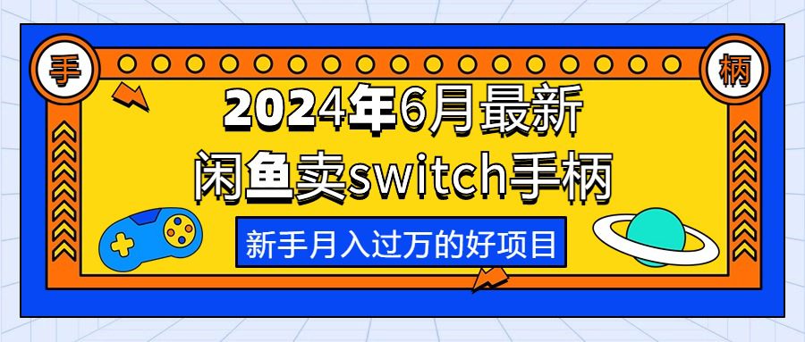 （10831期）2024年6月最新闲鱼卖switch游戏手柄，新手月入过万的第一个好项目-创业猫