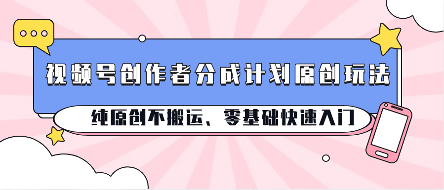 视频号创作者分成计划原创玩法；纯原创不搬运、零基础快速入门-创业猫