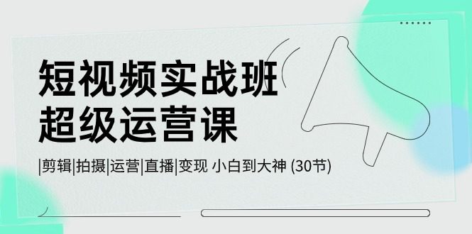 （10836期）短视频实战班-超级运营课，|剪辑|拍摄|运营|直播|变现 小白到大神 (30节)-创业猫