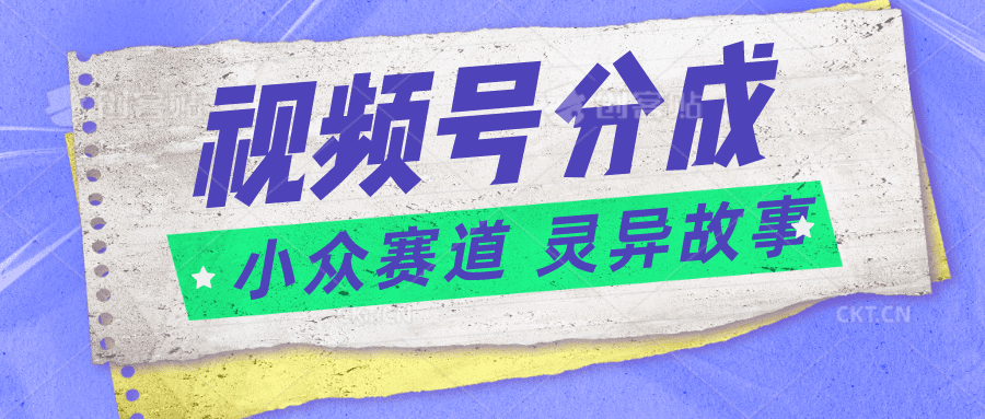 视频号分成掘金小众赛道 灵异故事，普通人都能做得好的副业-创业猫