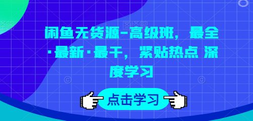 闲鱼无货源-高级班，最全·最新·最干，紧贴热点 深度学习-创业猫