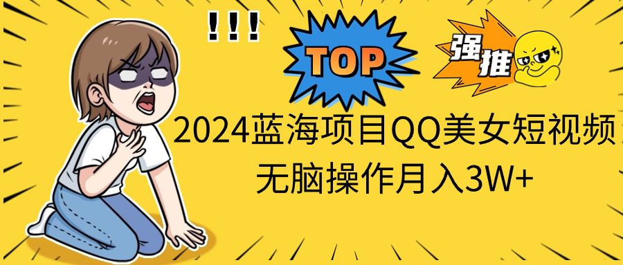 （10862期）2024蓝海项目QQ美女短视频无脑操作月入3W+-创业猫