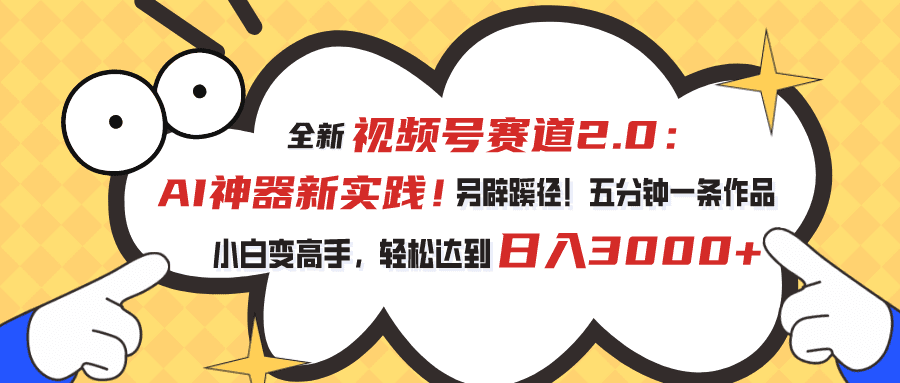 （10866期）视频号赛道2.0：AI神器新实践！另辟蹊径！五分钟一条作品，小白变高手…-创业猫