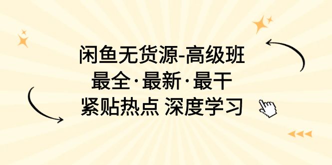 （10886期）闲鱼无货源-高级班，最全·最新·最干，紧贴热点 深度学习（17节课）-创业猫