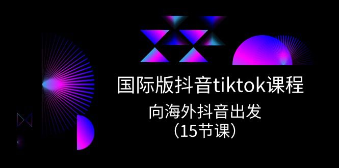 （10891期）国际版 抖音tiktok实战课程，向海外抖音出发（15节课）-创业猫