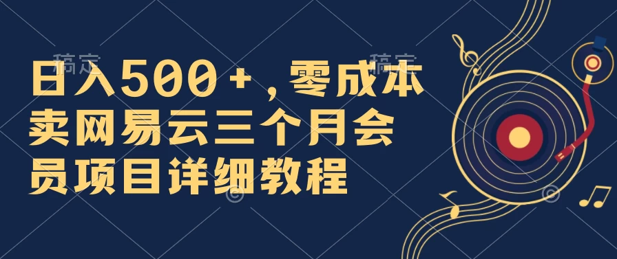 日入500+，零成本卖网易云三个月会员，合法合规，赶紧抓住风口吃肉！-创业猫