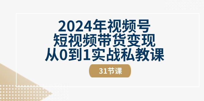 （10931期）2024年视频号短视频带货变现从0到1实战私教课（31节视频课）-创业猫