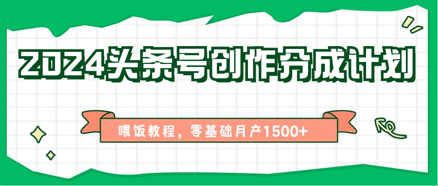 2024头条号创作分成计划、喂饭教程，零基础月产1500+-创业猫