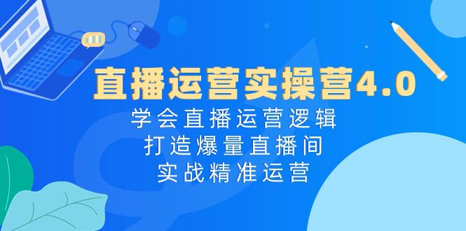 （10950期）直播运营实操营4.0：学会直播运营逻辑，打造爆量直播间，实战精准运营-创业猫