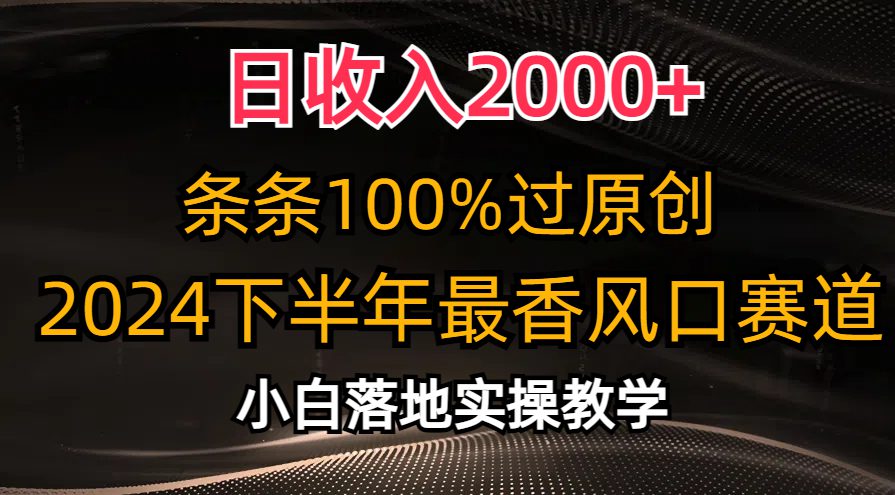 （10951期）日收入2000+，条条100%过原创，2024下半年最香风口赛道，小白轻松上手-创业猫