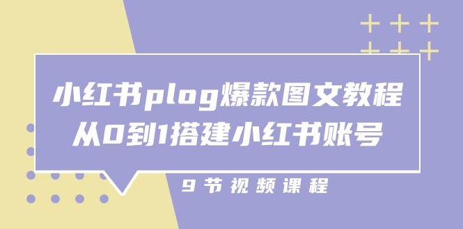 小红书plog爆款图文教程，从0到1搭建小红书账号（9节课）-创业猫