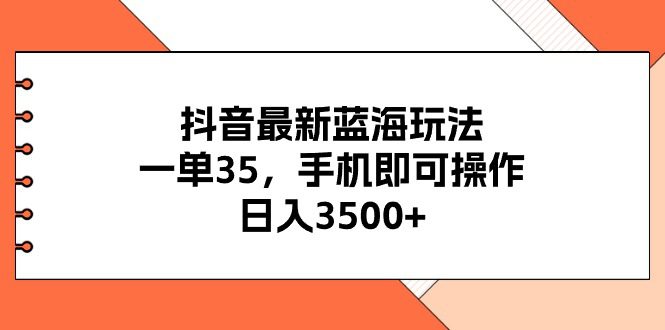 （11025期）抖音最新蓝海玩法，一单35，手机即可操作，日入3500+，不了解一下真是…-创业猫