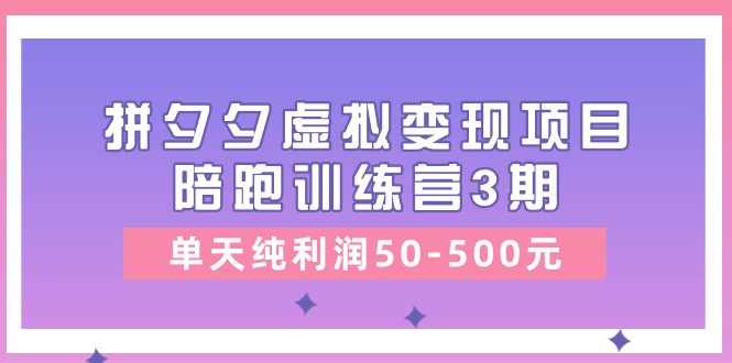 黄岛主《拼夕夕虚拟变现项目陪跑训练营3期》单天纯利润50-500元-创业猫