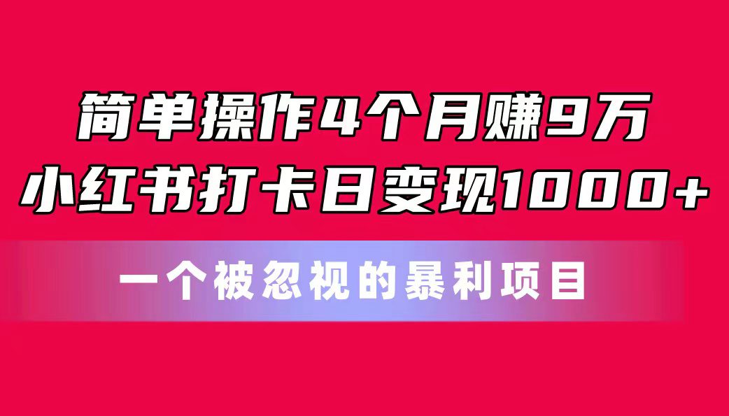 （11048期）简单操作4个月赚9万！小红书打卡日变现1000+！一个被忽视的暴力项目-创业猫