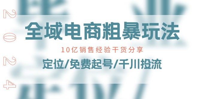 全域电商粗暴玩法课：10亿销售经验干货分享！定位/免费起号/千川投流-创业猫