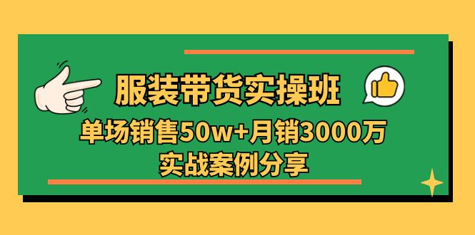 （11071期）服装带货实操培训班：单场销售50w+月销3000万实战案例分享（27节）-创业猫