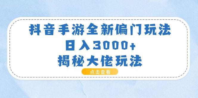 （11075期）抖音手游全新偏门玩法，日入3000+，揭秘大佬玩法-创业猫