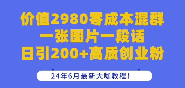 价值2980零成本混群一张图片一段话日引200+高质创业粉，24年6月最新大咖教程-创业猫