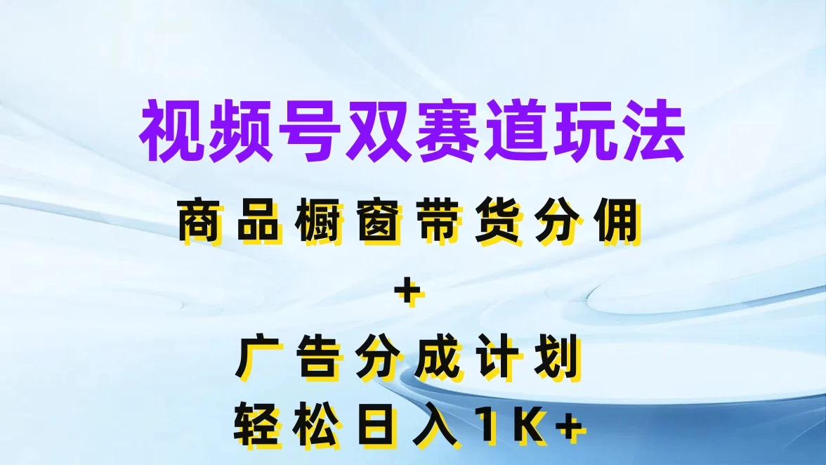 视频号最火双赛道玩法，商品橱窗带货分佣+广告分成计划，轻松日入1K+-创业猫