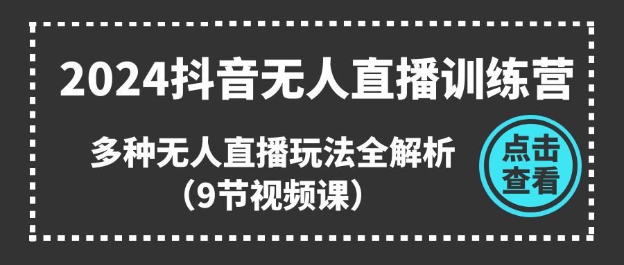 （11136期）2024抖音无人直播训练营，多种无人直播玩法全解析（9节视频课）-创业猫