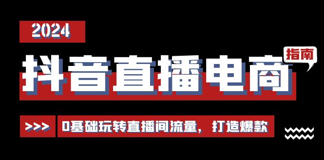 （11138期）抖音直播电商运营必修课，0基础玩转直播间流量，打造爆款（29节）-创业猫