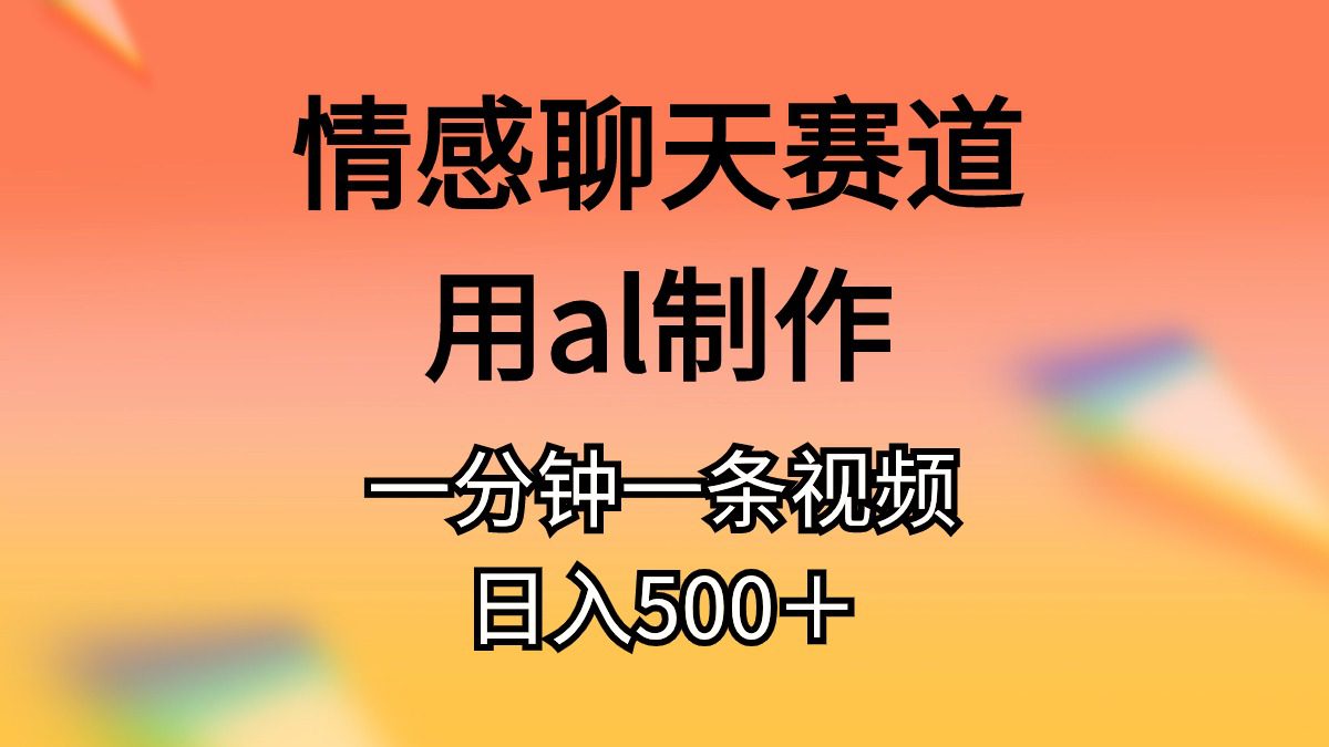 （11145期）情感聊天赛道用al制作一分钟一条原创视频日入500＋-创业猫