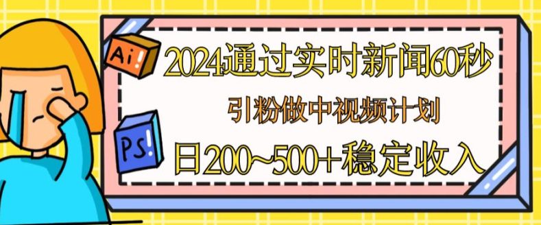 2024通过实时新闻60秒，引粉做中视频计划或者流量主，日几张稳定收入-创业猫