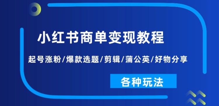 小红书商单变现教程：起号涨粉/爆款选题/剪辑/蒲公英/好物分享/各种玩法-创业猫