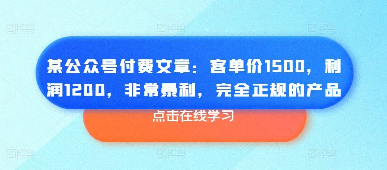 某公众号付费文章：客单价1500，利润1200，非常暴利，完全正规的产品-创业猫