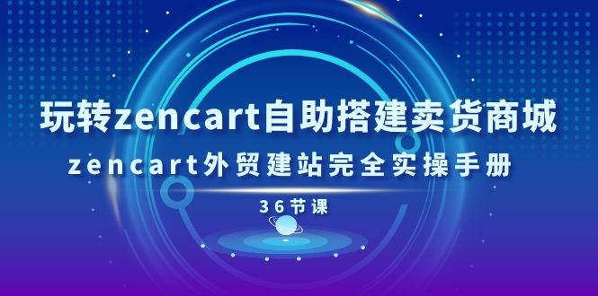 （11181期）玩转zencart自助搭建卖货商城，zencart外贸建站完全实操手册-36节课-创业猫