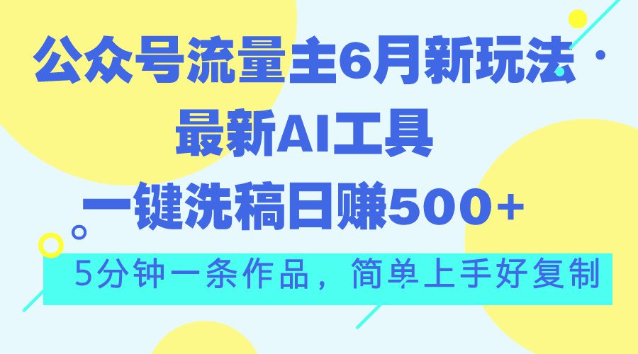 （11191期）公众号流量主6月新玩法，最新AI工具一键洗稿单号日赚500+，5分钟一条作…-创业猫