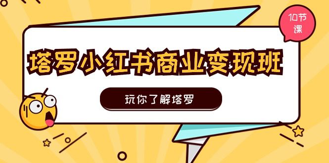 塔罗小红书商业变现实操班，玩你了解塔罗，玩转小红书塔罗变现（10节课）-创业猫