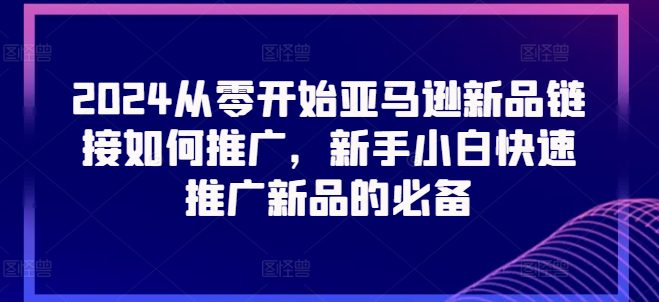 2024从零开始亚马逊新品链接如何推广，新手小白快速推广新品的必备-创业猫