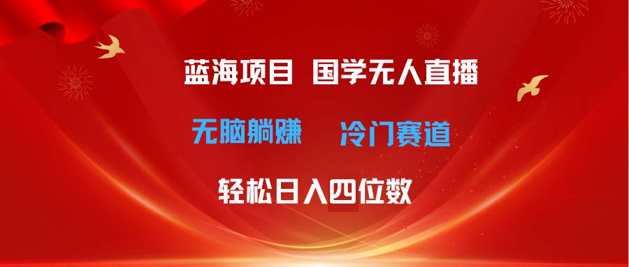 （11232期）超级蓝海项目 国学无人直播日入四位数 无脑躺赚冷门赛道 最新玩法-创业猫