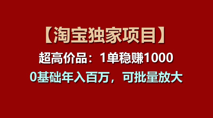 【淘宝独家项目】超高价品：1单稳赚1000多，0基础年入百万，可批量放大-创业猫