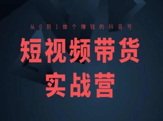 短视频带货实战营(高阶课)，从0到1做个赚钱的抖音号-创业猫