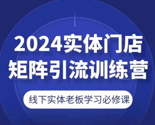 2024实体门店矩阵引流训练营，线下实体老板学习必修课-创业猫