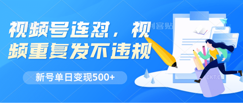 视频号连怼，视频重复发不违规，新号单日变现500+-创业猫