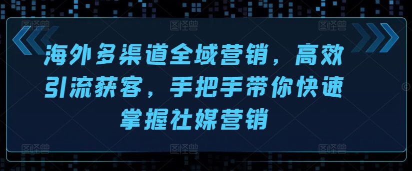 海外多渠道全域营销，高效引流获客，手把手带你快速掌握社媒营销-创业猫