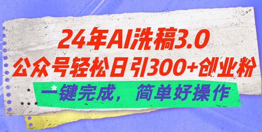 （11289期）24年Ai洗稿3.0，公众号轻松日引300+创业粉，一键完成，简单好操作-创业猫