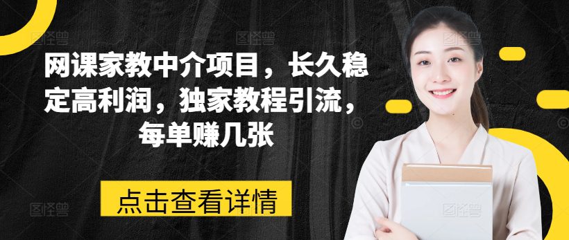 网课家教中介项目，长久稳定高利润，独家教程引流，每单赚几张-创业猫