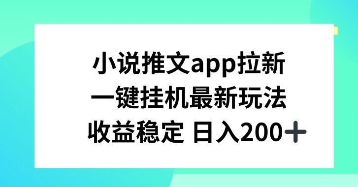 小说推文APP拉新，一键挂JI新玩法，收益稳定日入200+-创业猫