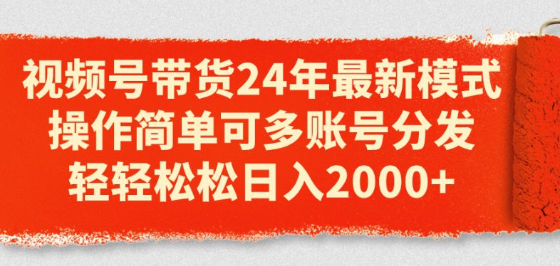 视频号带货24年最新模式，操作简单可多账号分发，轻轻松松日入2k-创业猫