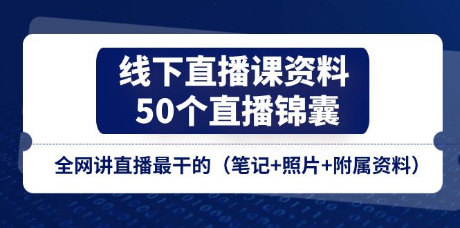 线下直播课资料、50个直播锦囊，全网讲直播最干的（笔记+照片+附属资料）-创业猫